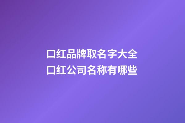 口红品牌取名字大全 口红公司名称有哪些-第1张-公司起名-玄机派